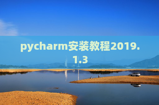 pycharm安装教程2019.1.3 pycharm安装教程2019.1.3